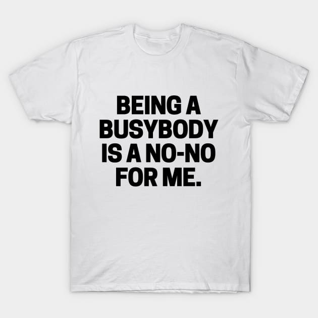 Being a busybody is a no-no for me. T-Shirt by mksjr